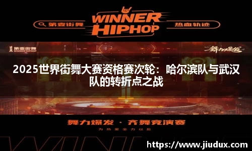 2025世界街舞大赛资格赛次轮：哈尔滨队与武汉队的转折点之战