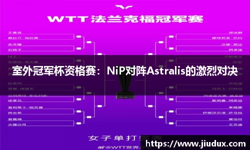 室外冠军杯资格赛：NiP对阵Astralis的激烈对决