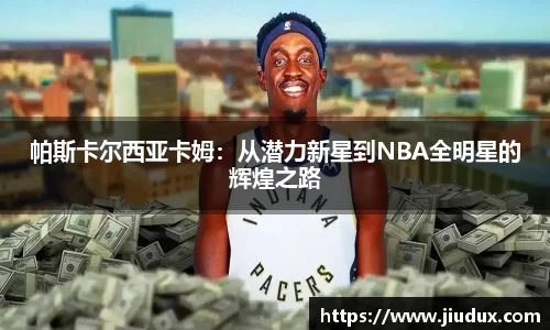 帕斯卡尔西亚卡姆:从潜力新星到NBA全明星的辉煌之路